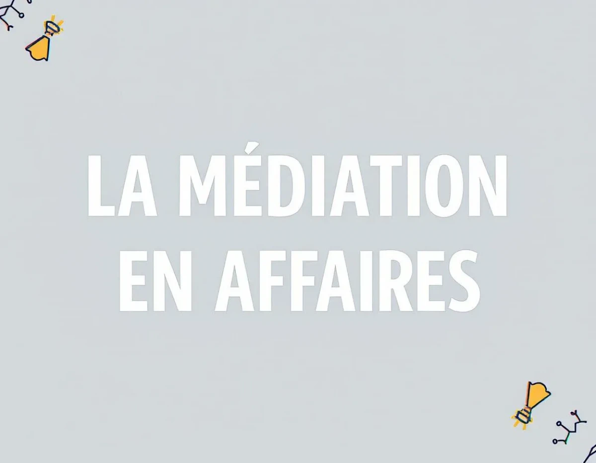 La Médiation en Affaires : Résoudre Sans Procès